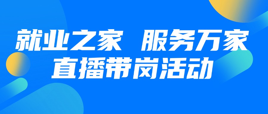就業(yè)之家 服務(wù)萬(wàn)家第八期直播帶崗活動(dòng)預(yù)熱
