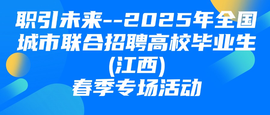 “職引未來(lái)”--2025年全國(guó)城市聯(lián)合招聘高校畢業(yè)生(江西)春季專場(chǎng)活動(dòng)圓滿舉辦！
